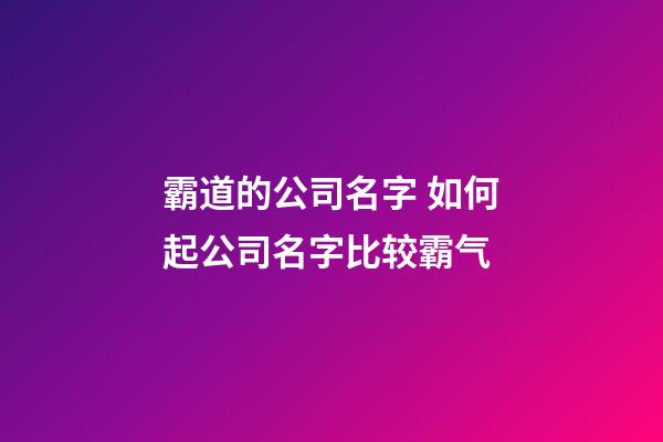 霸道的公司名字 如何起公司名字比较霸气
